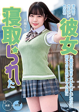 清楚でかわいい色白の彼女と健全な付き合いをしていたのに、初キスする前にチャラ男に寝取られた 高瀬りな